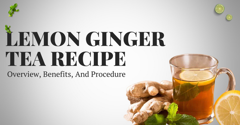 Lemon Ginger Tea Recipe: Overview, Benefits, And Procedure