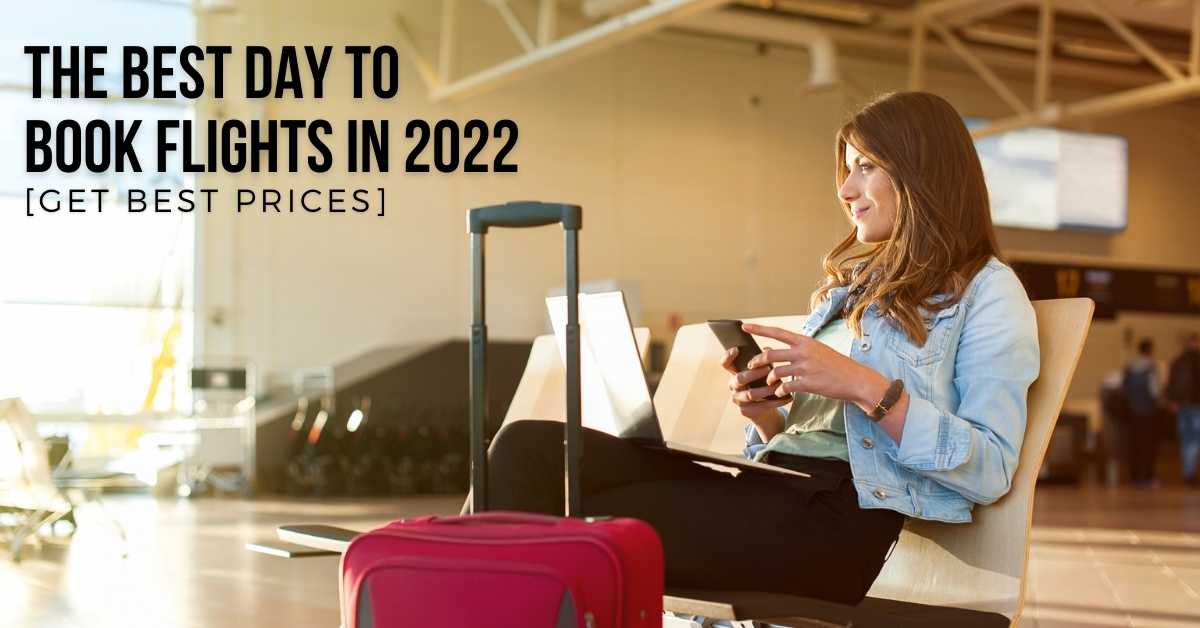 The Best Day To Book Flights In 2022 [Get Best Prices]