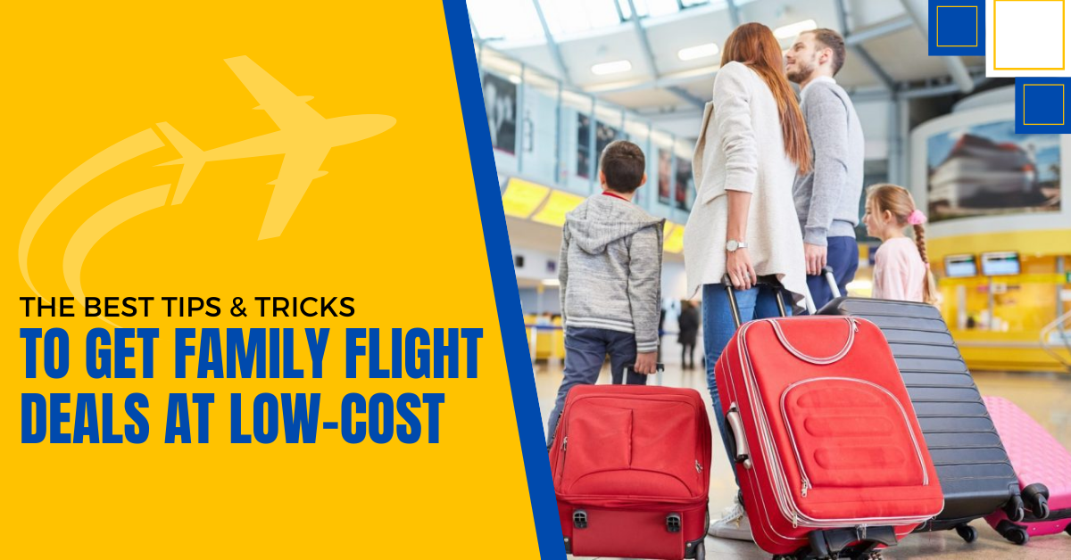 The Best Tips & Tricks To Get Family Flight Deals At Low-Cost