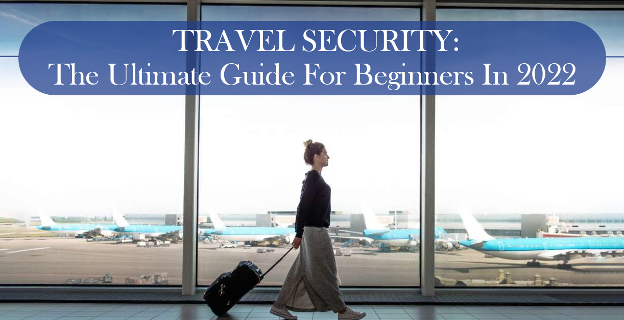 Travel Security: The Ultimate Guide For Beginners In 2022